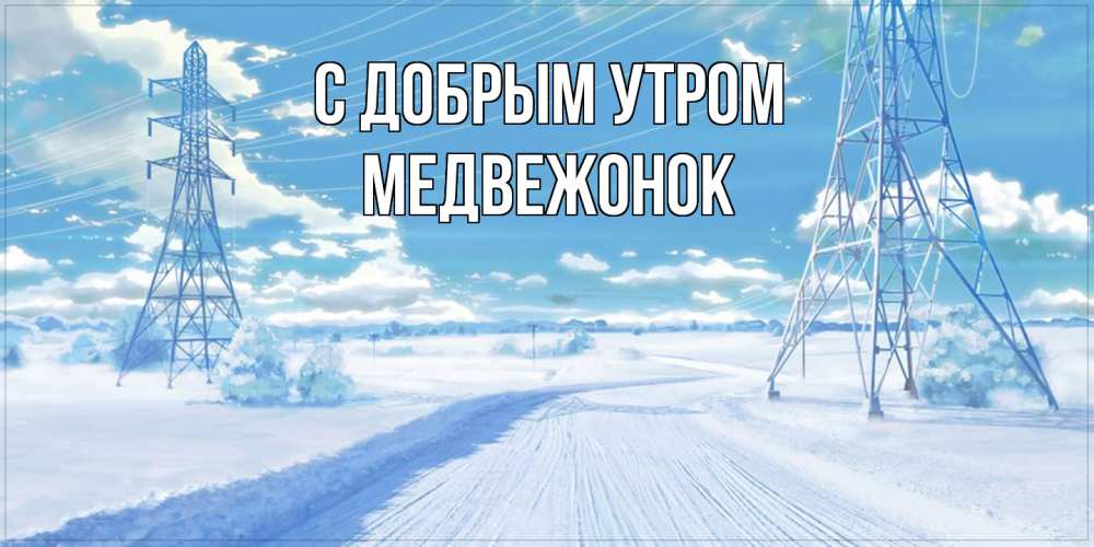 Открытка  с именем. Медвежонок, С добрым утром  