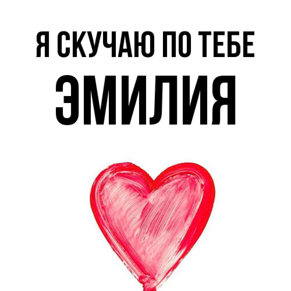 Открытка  с именем. ЭМИЛИЯ, Я скучаю по тебе  