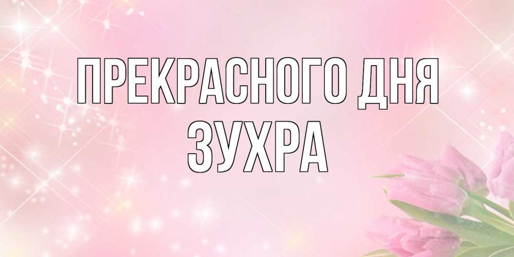 Открытка  с именем. Зухра, Прекрасного дня  