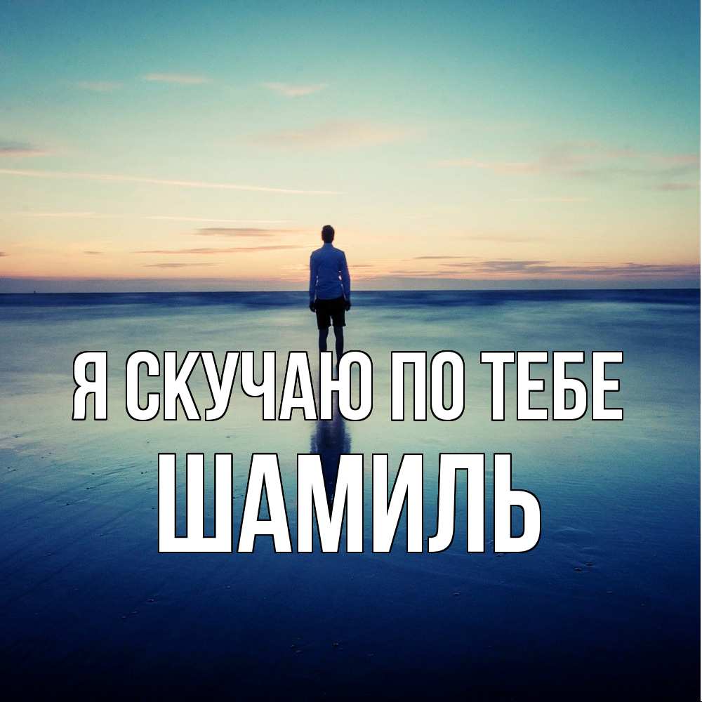 Открытка  с именем. Шамиль, Я скучаю по тебе  
