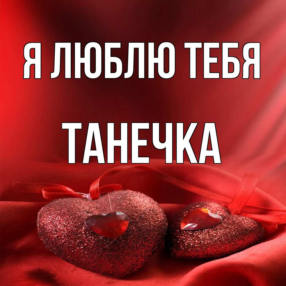 Открытка  с именем. Танечка, Я люблю тебя  