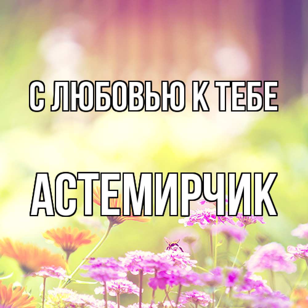 Открытка  с именем. Астемирчик, С любовью к тебе  