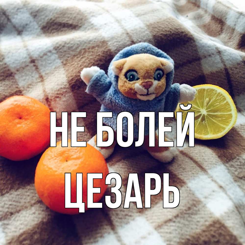 Открытка  с именем. Цезарь, Не болей  