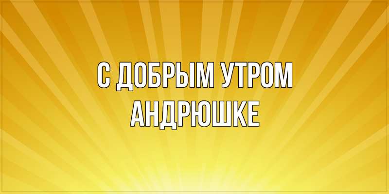 Картинка С добрым утром, Андрюшке