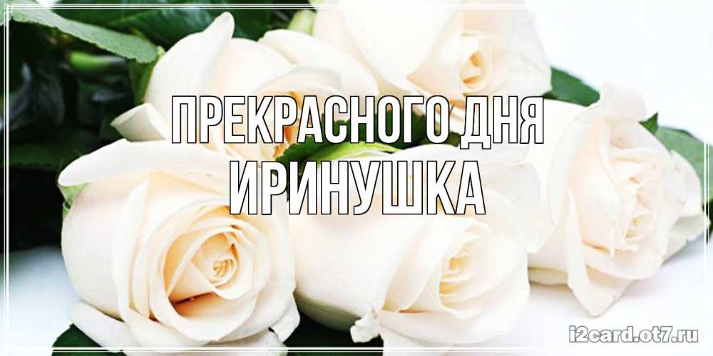 Открытка  с именем. Иринушка, Прекрасного дня  