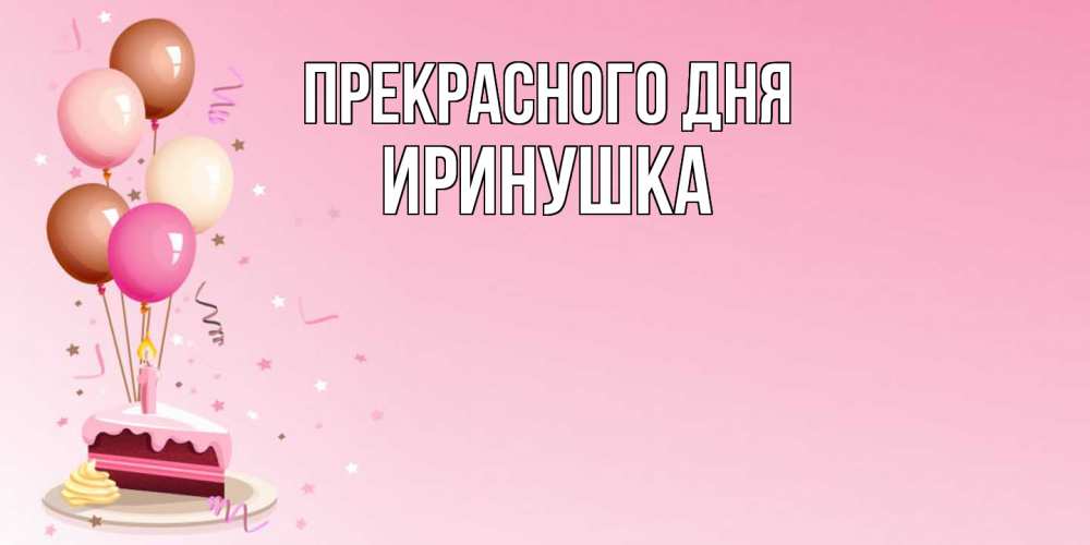 Открытка  с именем. Иринушка, Прекрасного дня  