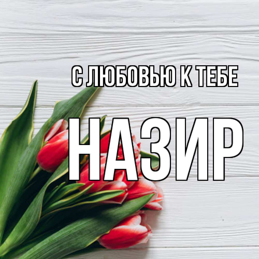 Открытка  с именем. Назир, С любовью к тебе  