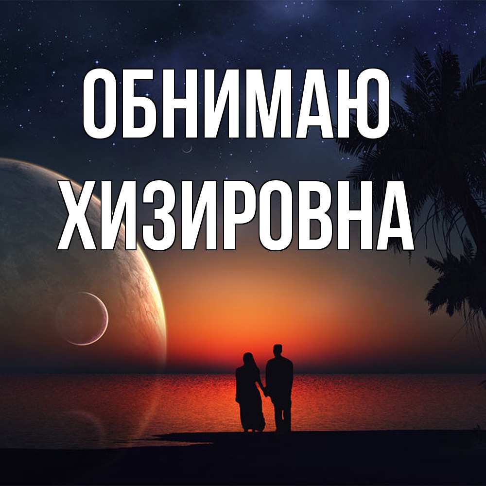 Открытка  с именем. Хизировна, Обнимаю  