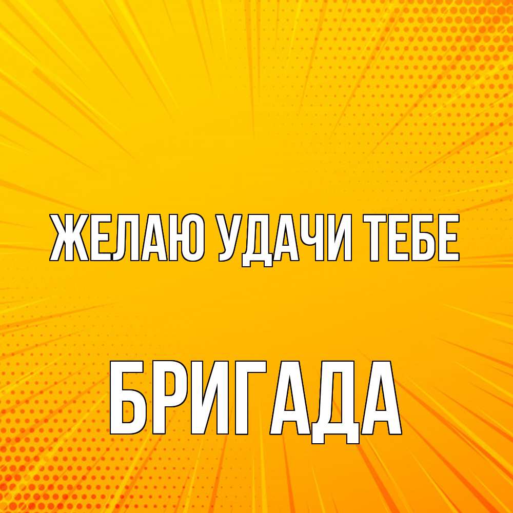 Открытка  с именем. Бригада, Желаю удачи тебе  