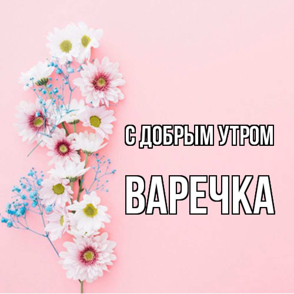 Открытка  с именем. Варечка, С добрым утром  