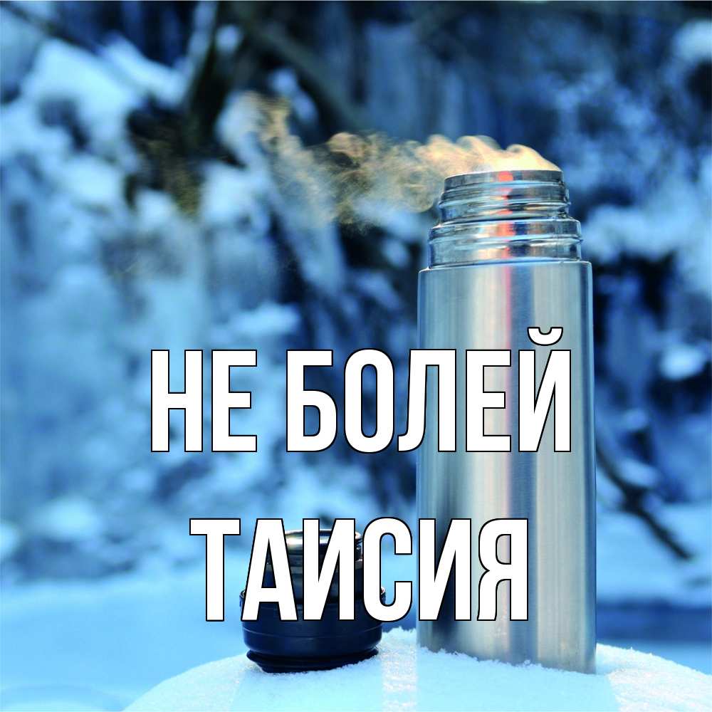 Открытка  с именем. Таисия, Не болей  