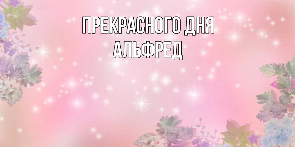 Открытка  с именем. Альфред, Прекрасного дня  