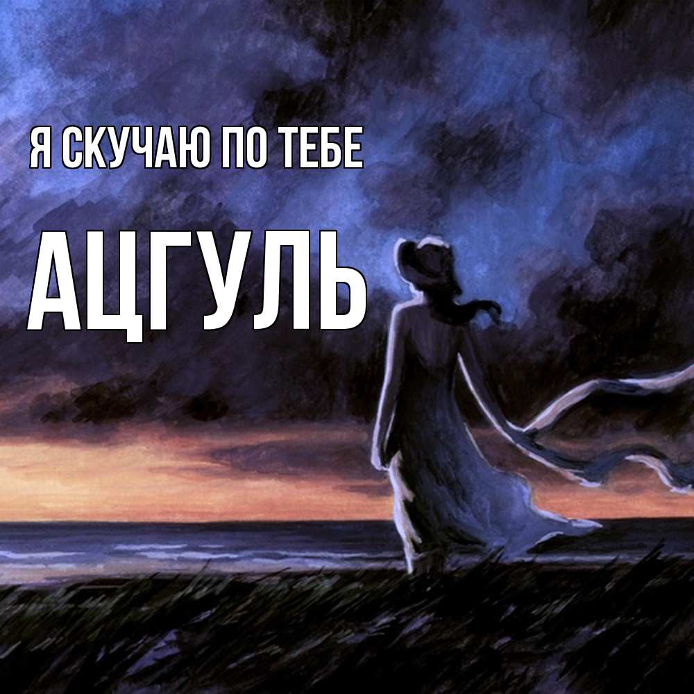 Открытка  с именем. Ацгуль, Я скучаю по тебе  