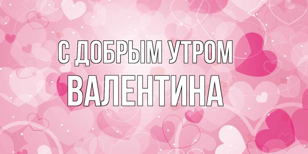 Открытка  с именем. Валентина, С добрым утром  
