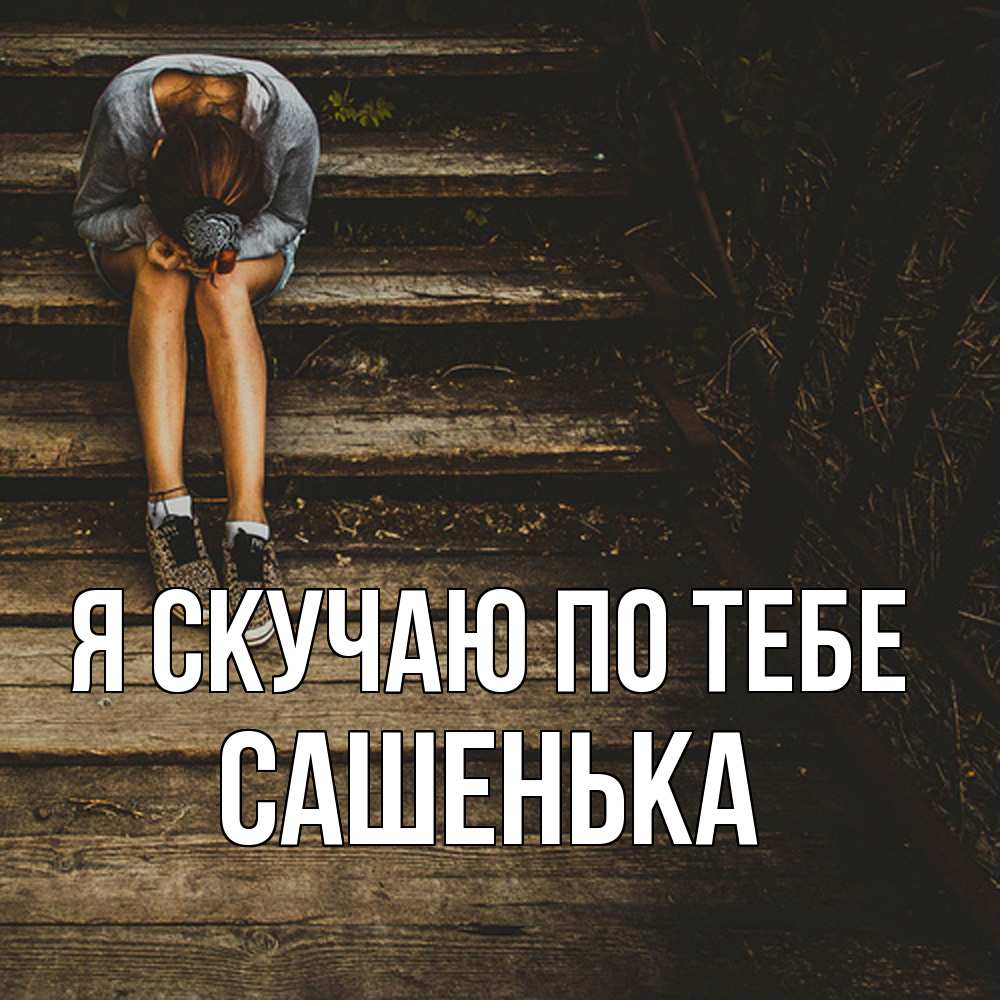 Открытка  с именем. Сашенька, Я скучаю по тебе  