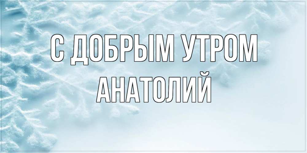 Открытка  с именем. Анатолий, С добрым утром  