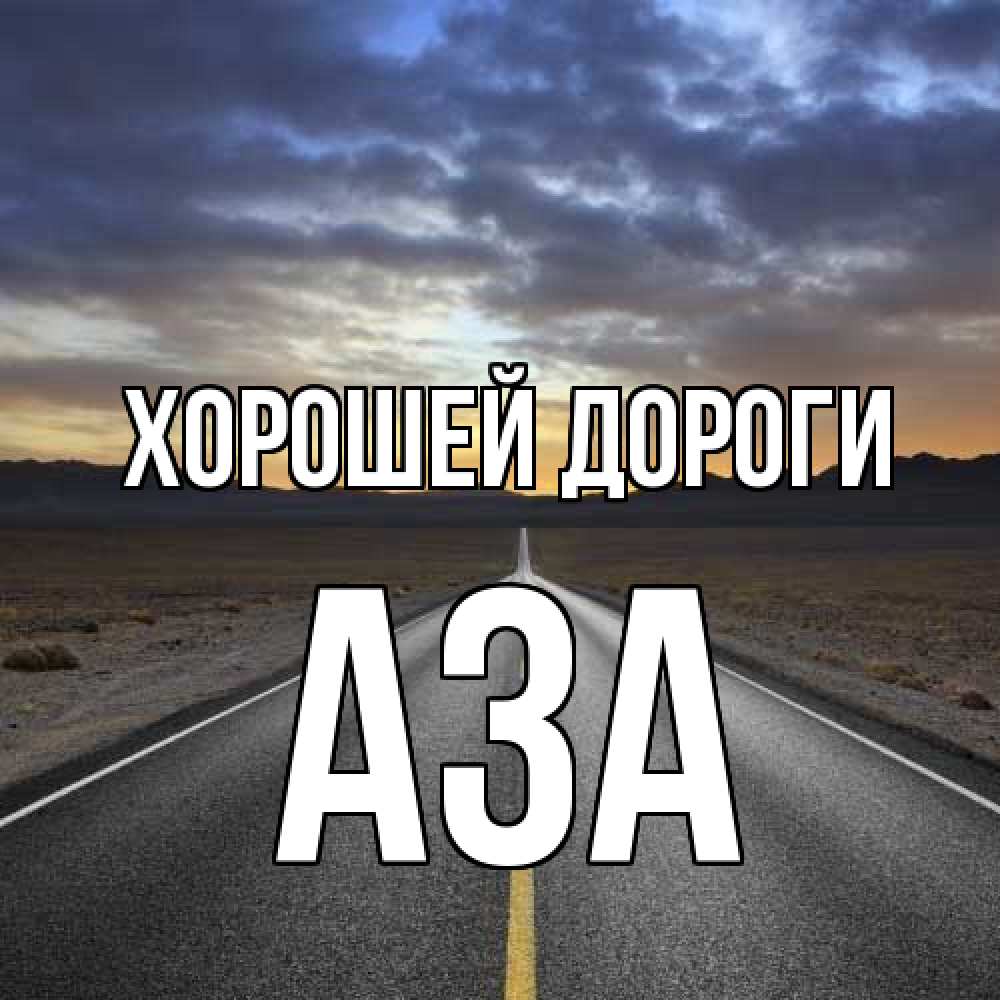 Открытка  с именем. Аза, Хорошей дороги  