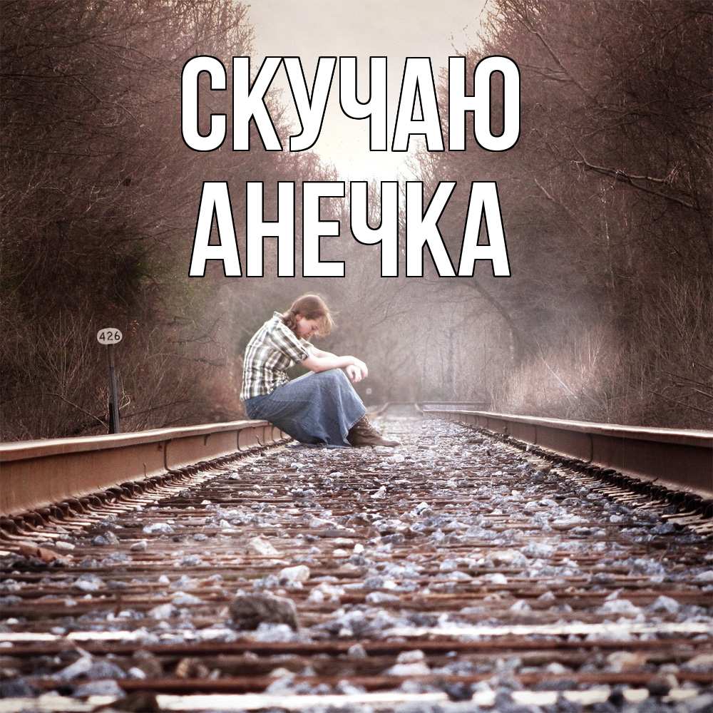 Открытка  с именем. Анечка, Скучаю  