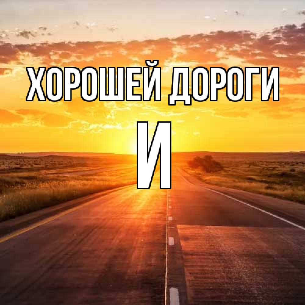Открытка  с именем. И, Хорошей дороги  