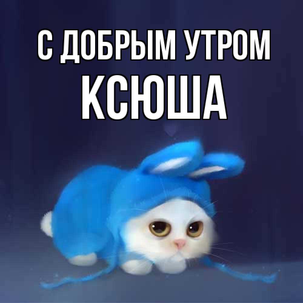 Открытка  с именем. Ксюша, С добрым утром  