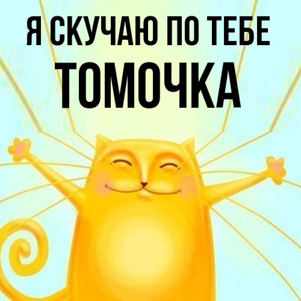 Открытка  с именем. Томочка, Я скучаю по тебе  