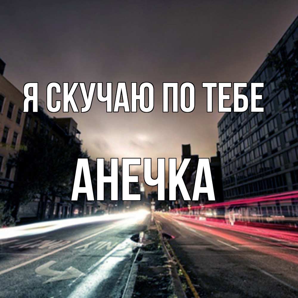 Открытка  с именем. АНЕЧКА, Я скучаю по тебе  