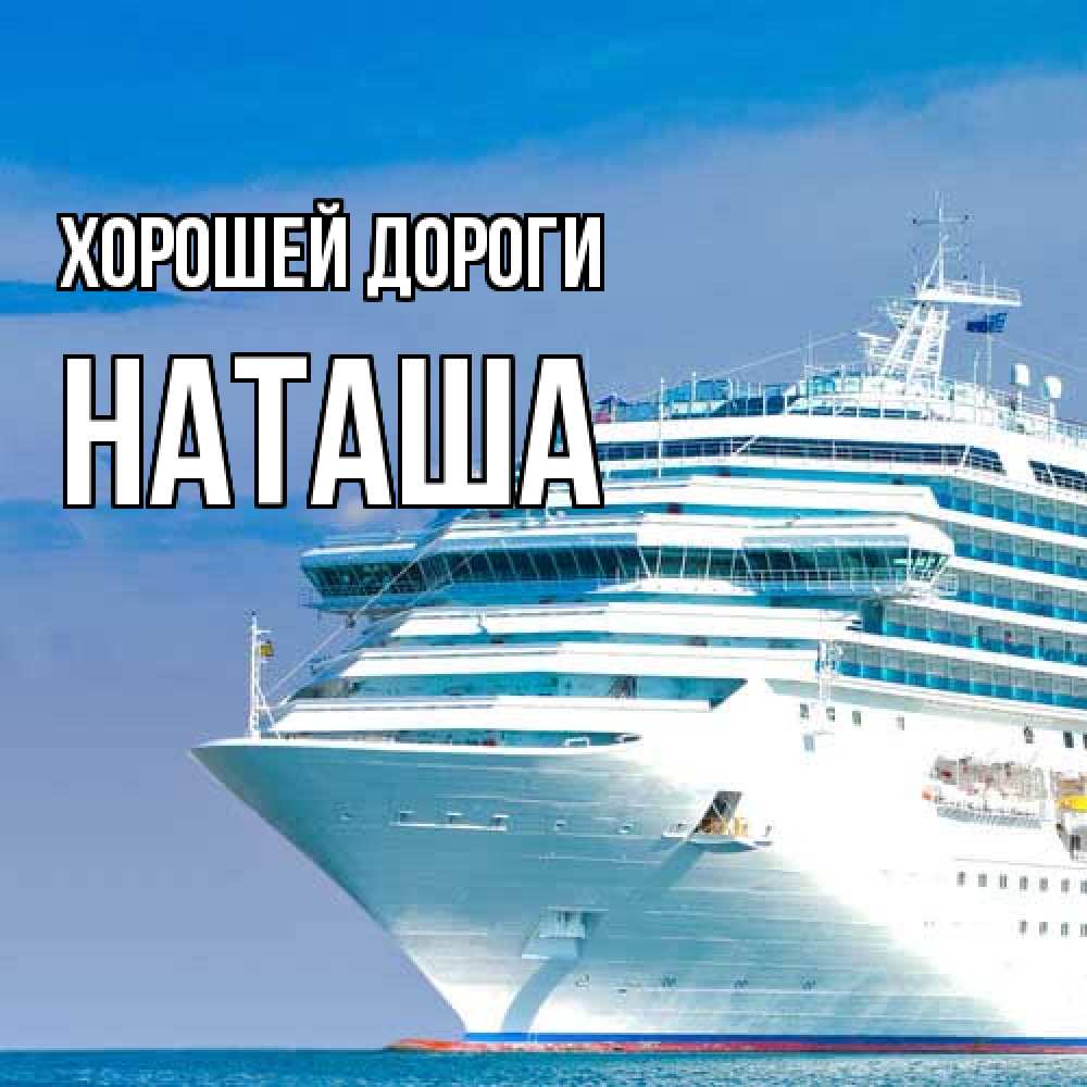 Открытка  с именем. наташа, Хорошей дороги  