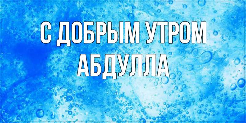 Картинка С добрым утром, Абдулла