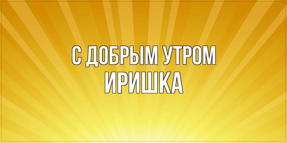 Открытка  с именем. Иришка, С добрым утром  