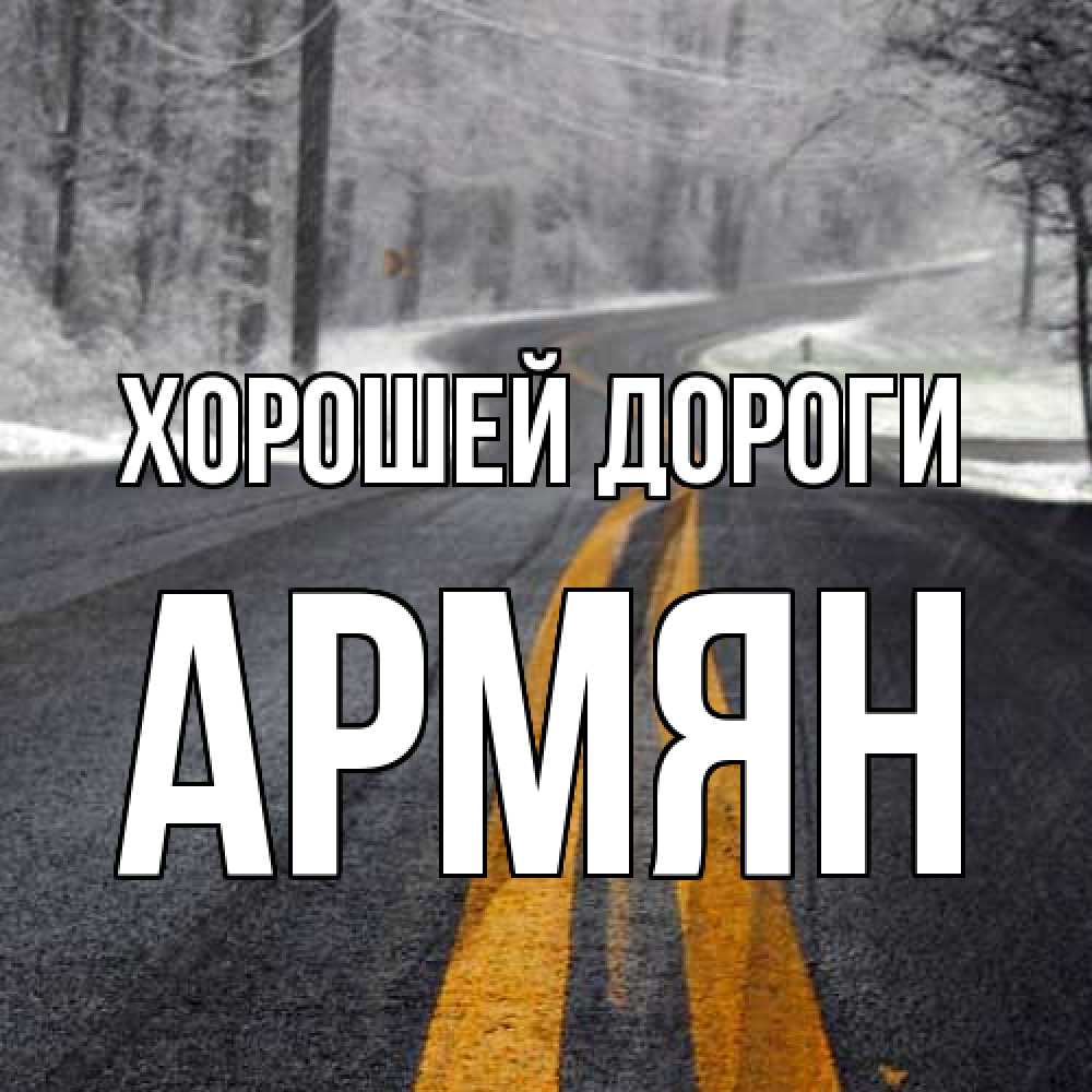 Открытка  с именем. Армян, Хорошей дороги  