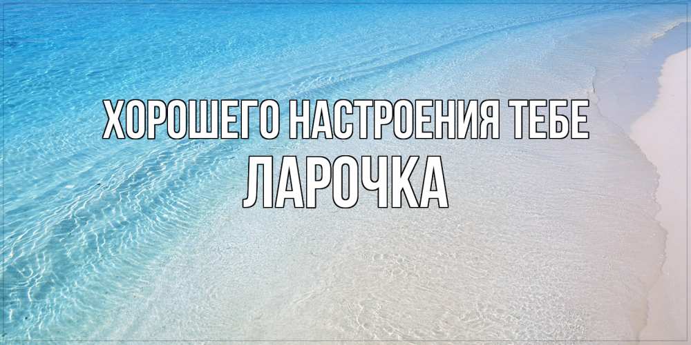 Открытка  с именем. ЛАРОЧКА, Хорошего настроения тебе  