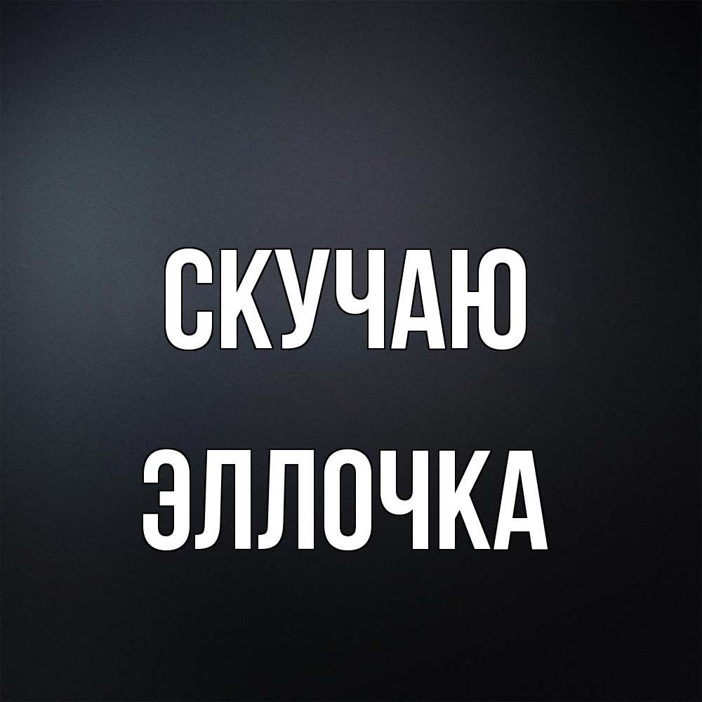 Открытка  с именем. Эллочка, Скучаю  