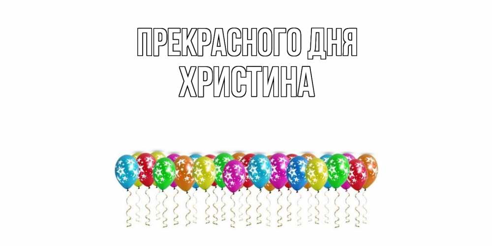 Открытка  с именем. Христина, Прекрасного дня  