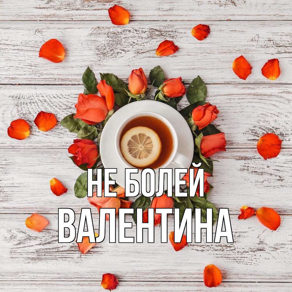 Открытка  с именем. валентина, Не болей  