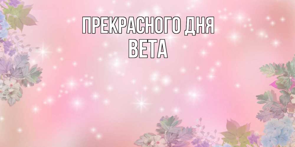 Открытка  с именем. Вета, Прекрасного дня  