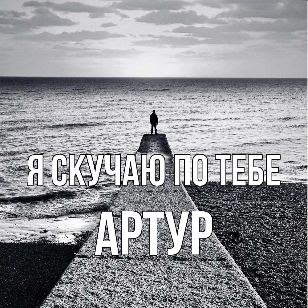 Открытка  с именем. Артур, Я скучаю по тебе  