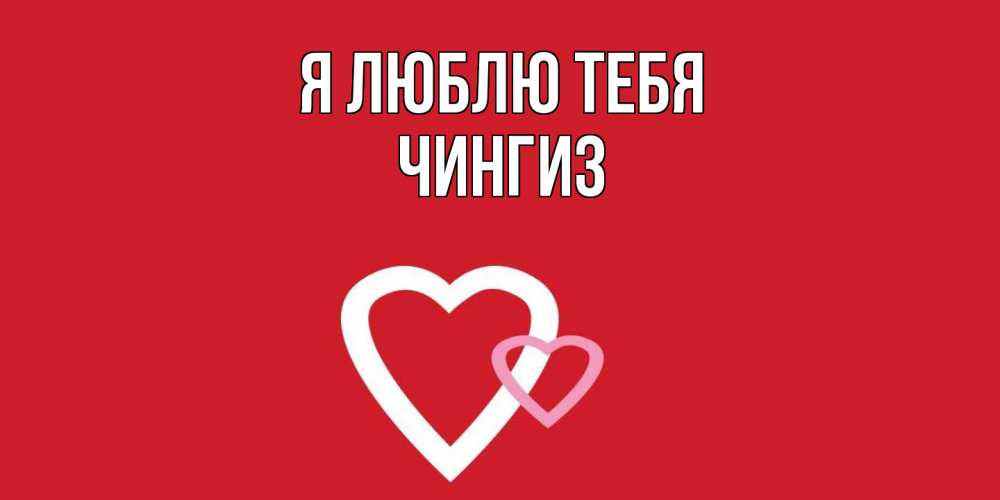 Открытка  с именем. Чингиз, Я люблю тебя  