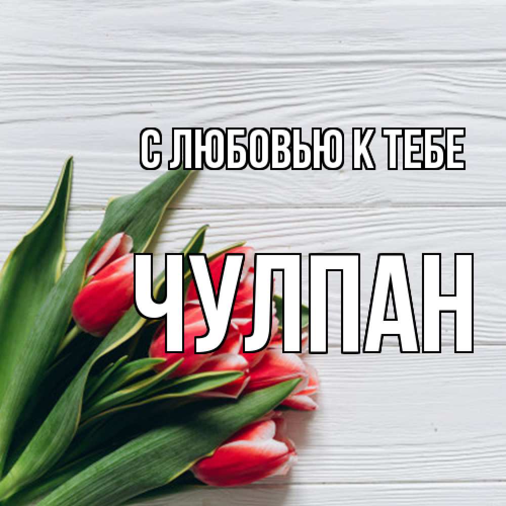 Открытка  с именем. Чулпан, С любовью к тебе  