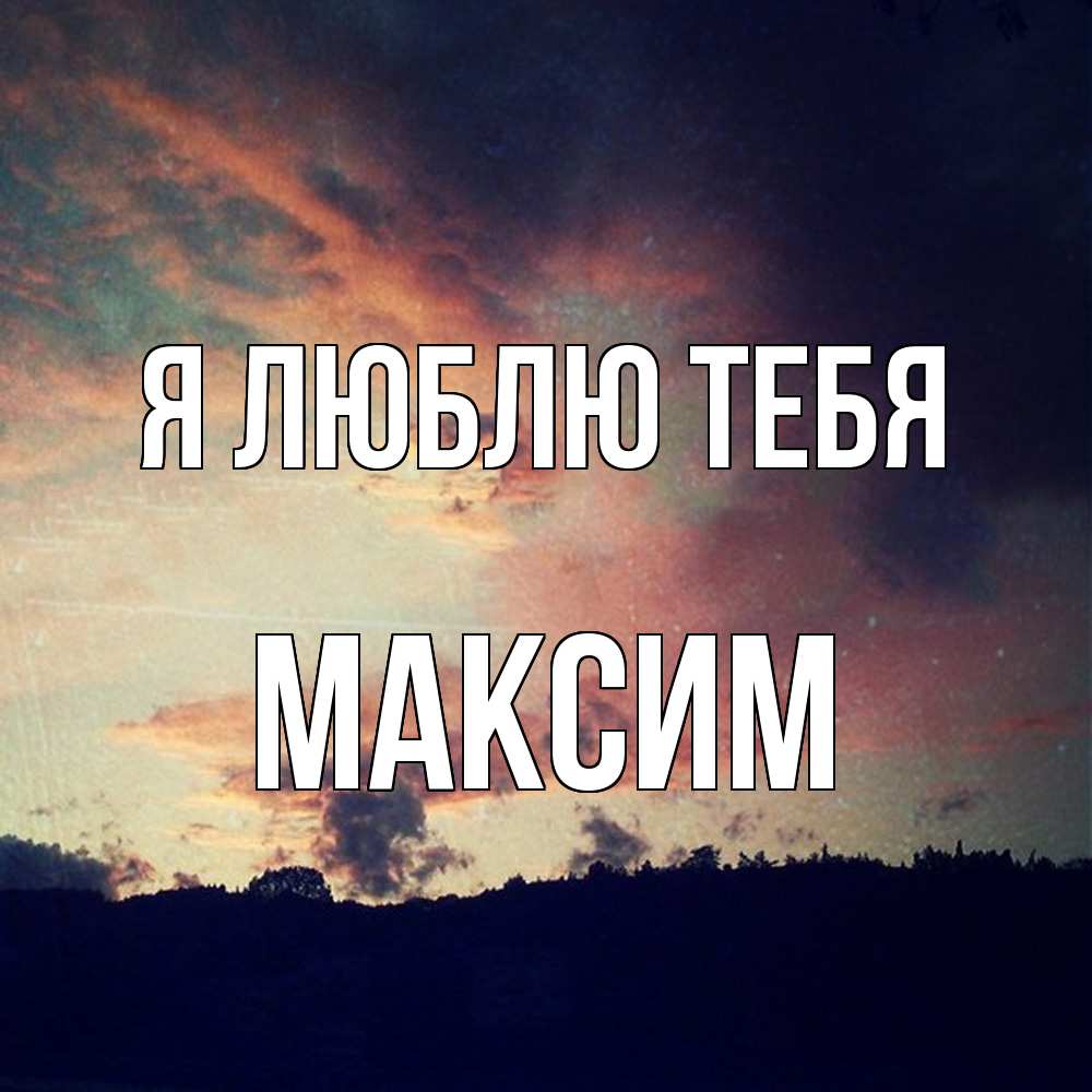 Открытка  с именем. Максим, Я люблю тебя  