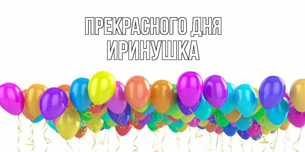 Открытка  с именем. Иринушка, Прекрасного дня  