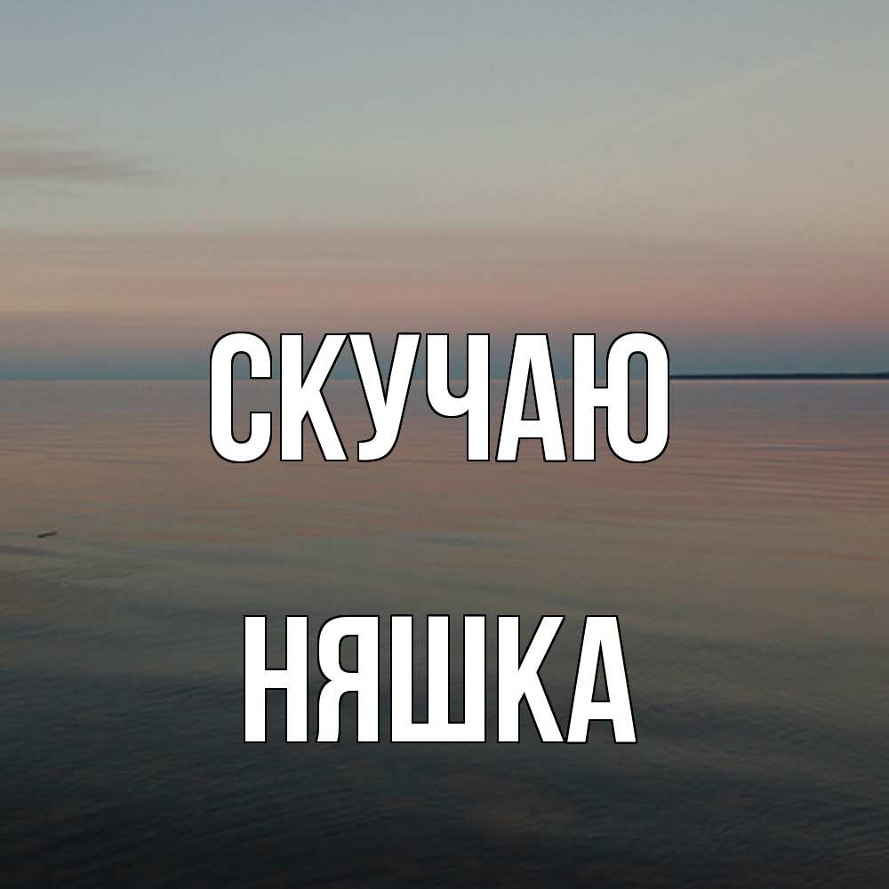 Открытка  с именем. Няшка, Скучаю  