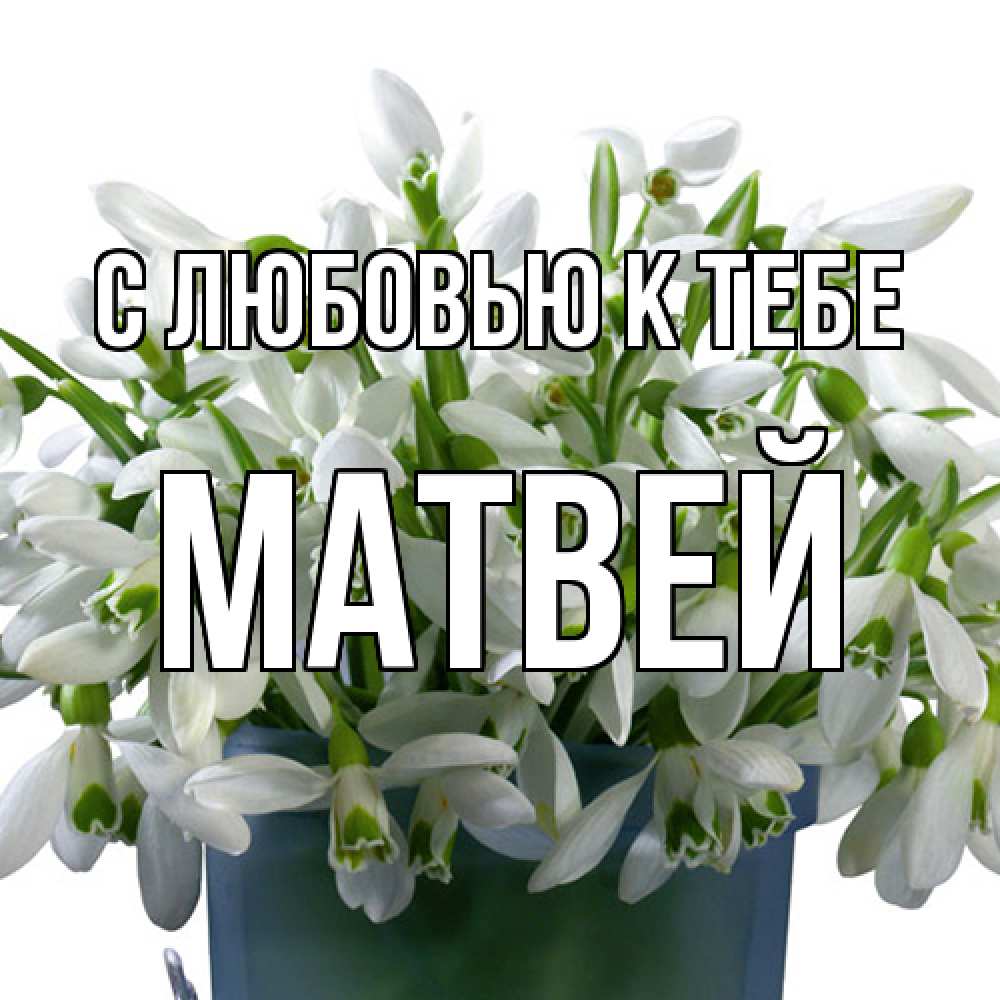 Открытка  с именем. Матвей, С любовью к тебе  