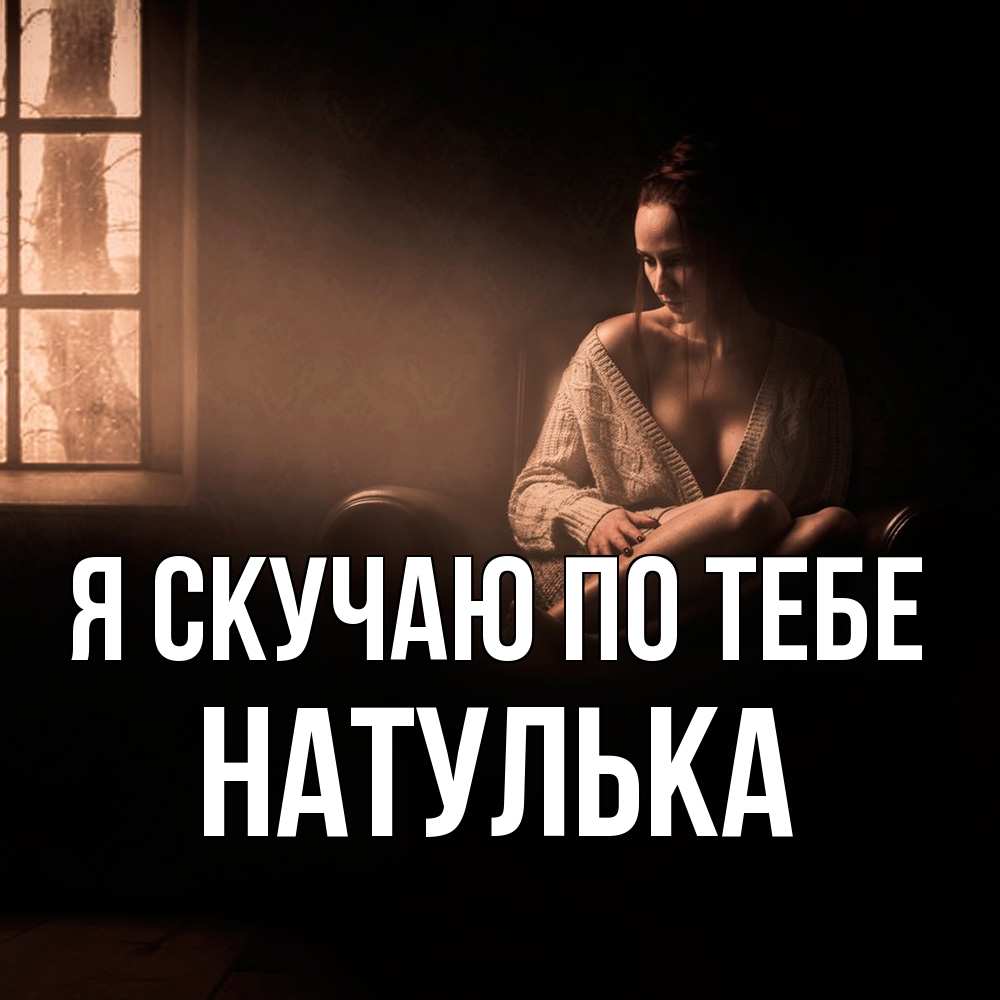 Открытка  с именем. Натулька, Я скучаю по тебе  