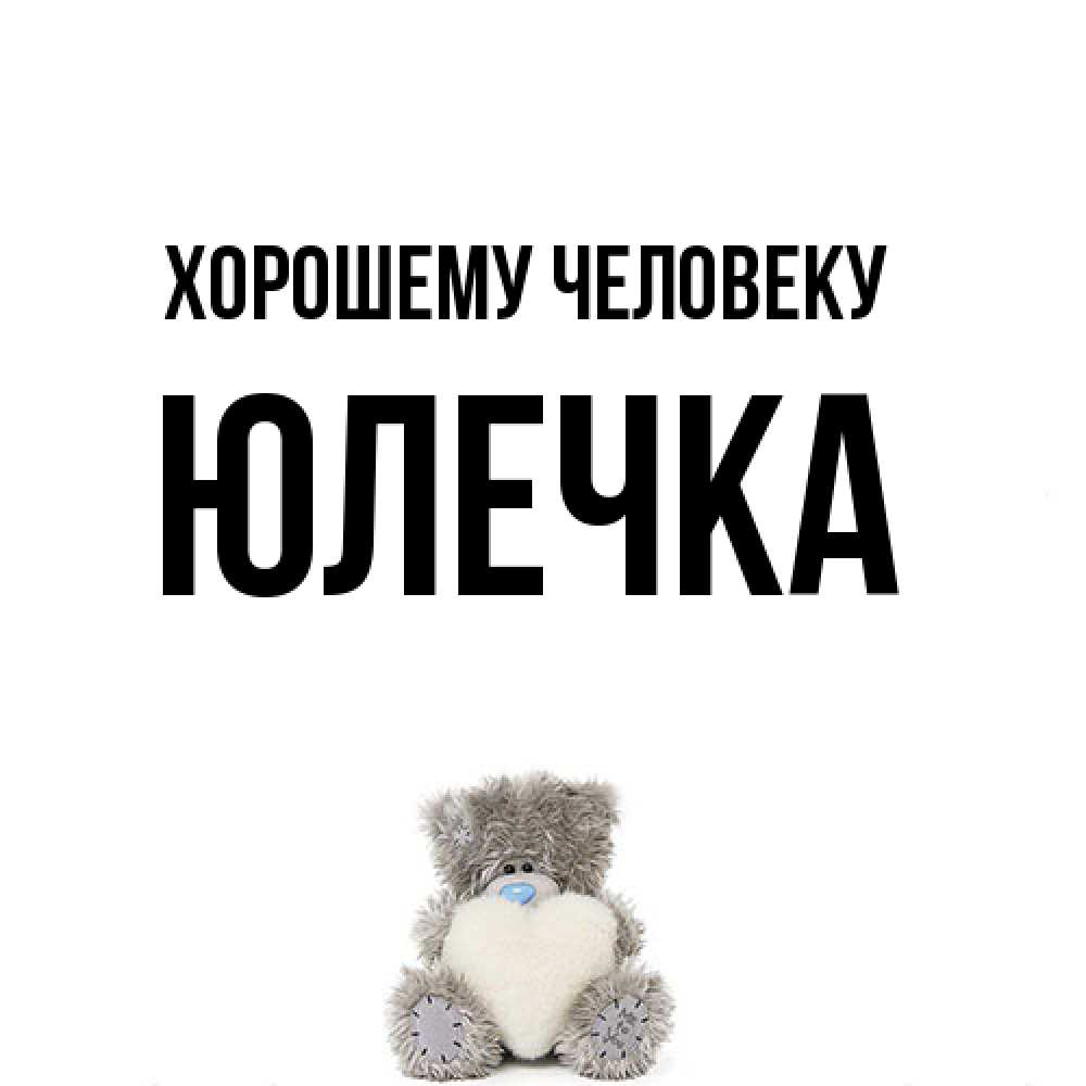 Открытка  с именем. Юлечка, Хорошему человеку  