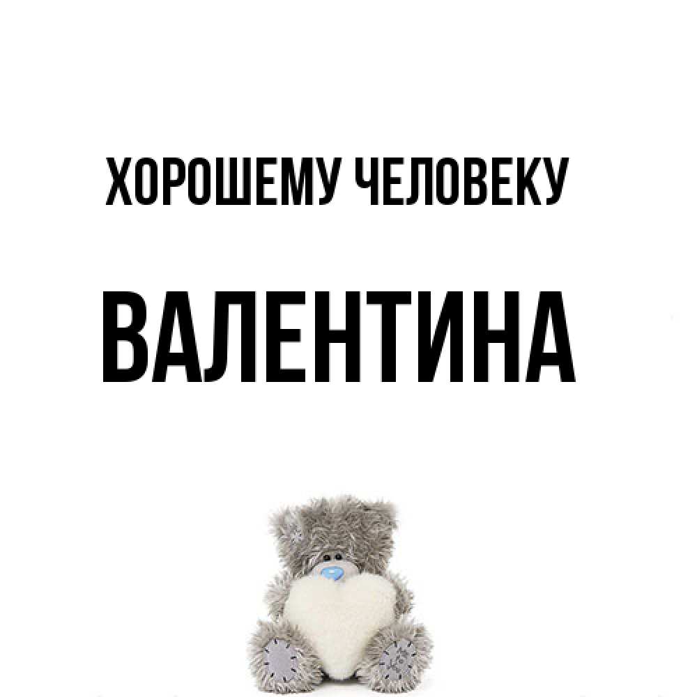 Открытка  с именем. валентина, Хорошему человеку  