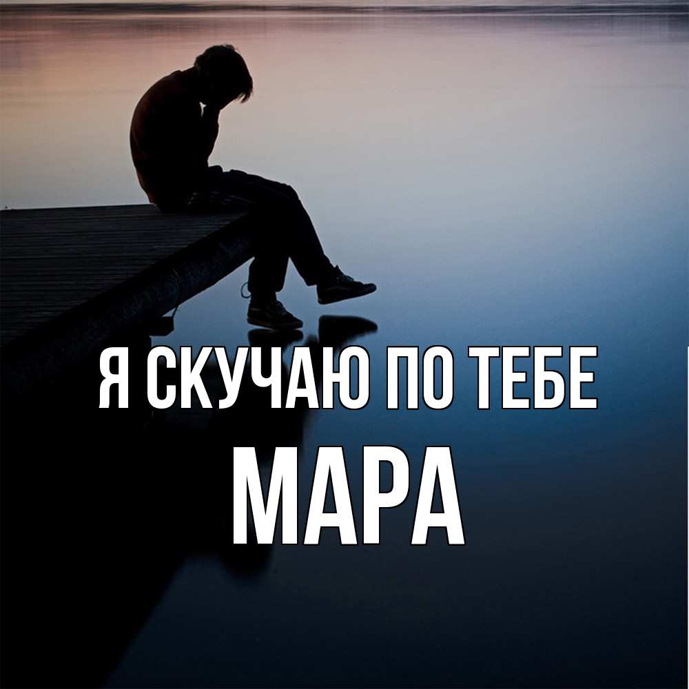 Открытка  с именем. Мара, Я скучаю по тебе  