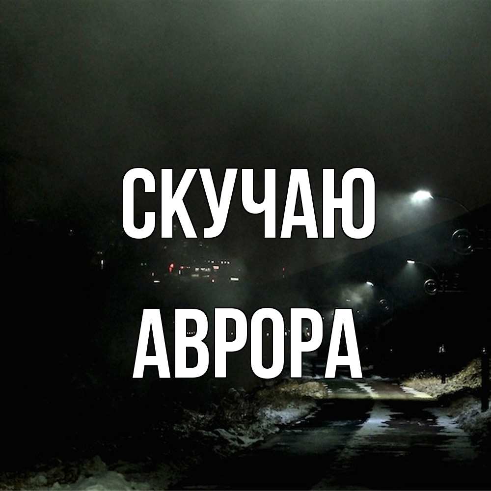 Открытка  с именем. Аврора, Скучаю  