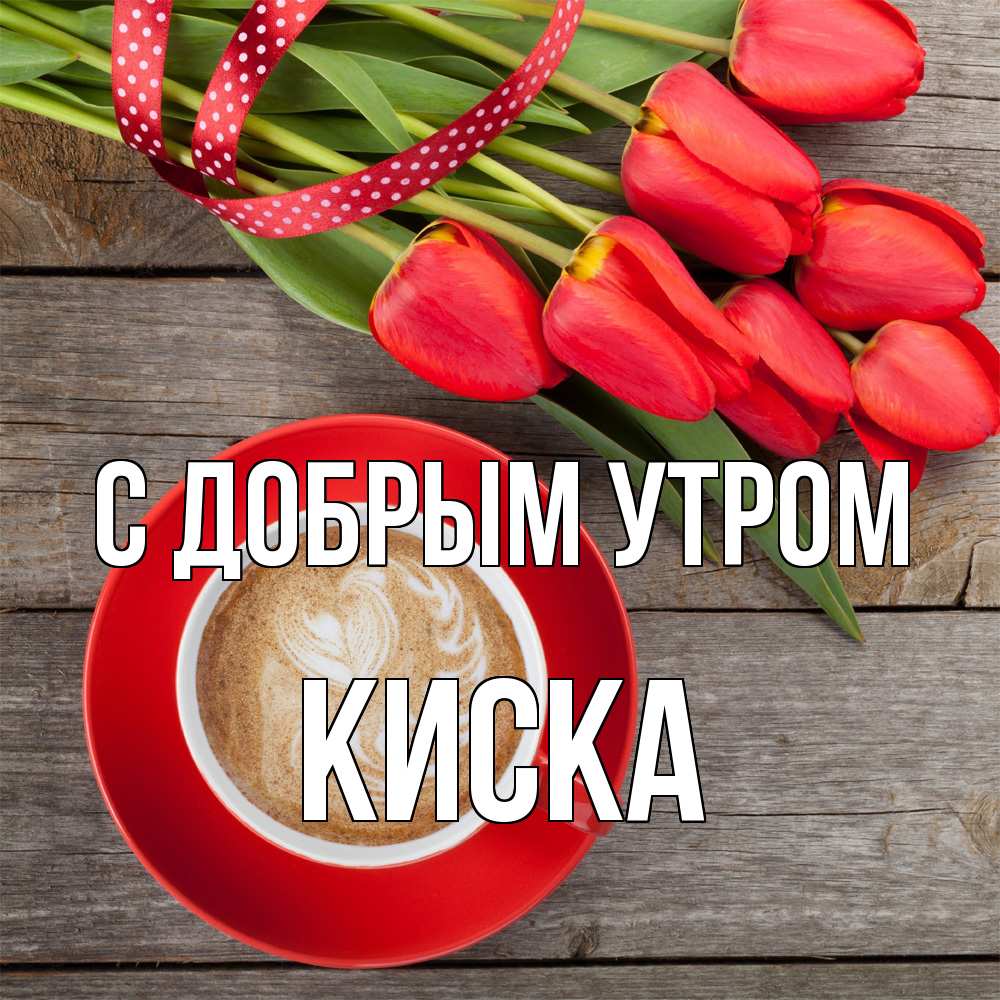 Открытка  с именем. Киска, С добрым утром  