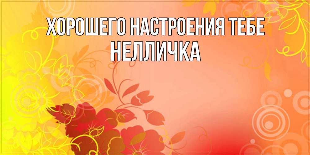 Открытка  с именем. Нелличка, Хорошего настроения тебе  