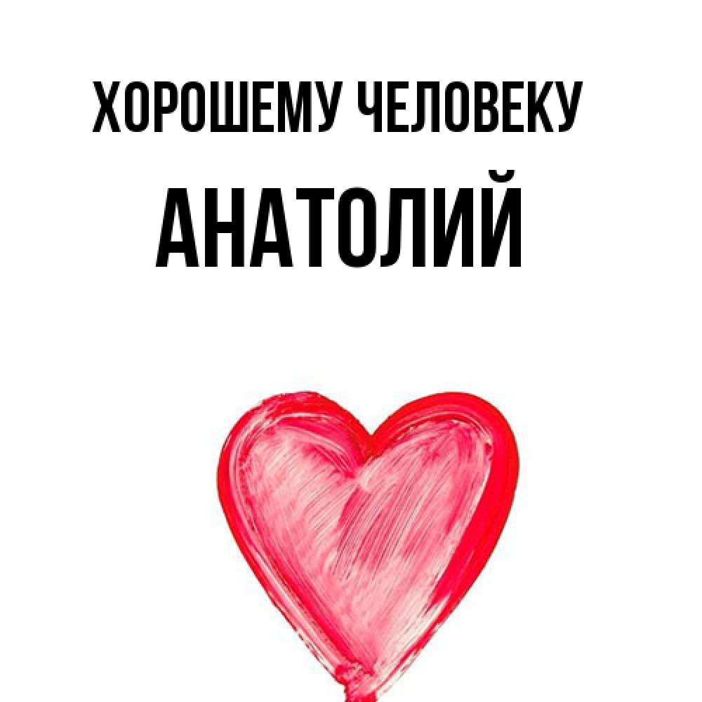 Открытка  с именем. Анатолий, Хорошему человеку  